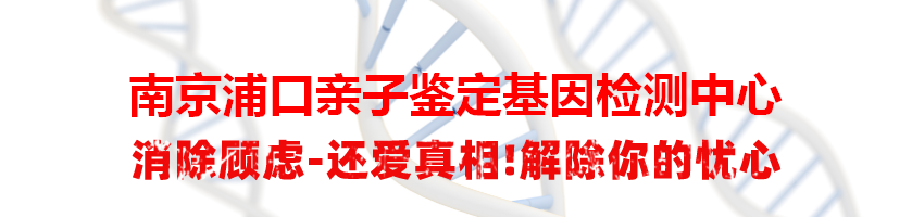 南京浦口亲子鉴定基因检测中心