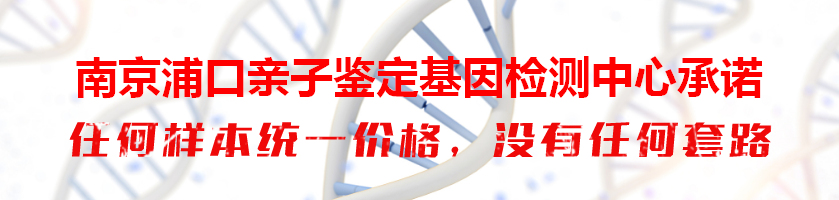 南京浦口亲子鉴定基因检测中心承诺